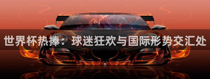 男足世界杯预选赛赛程:世界杯热捧:球迷狂欢与国际形势交汇处
