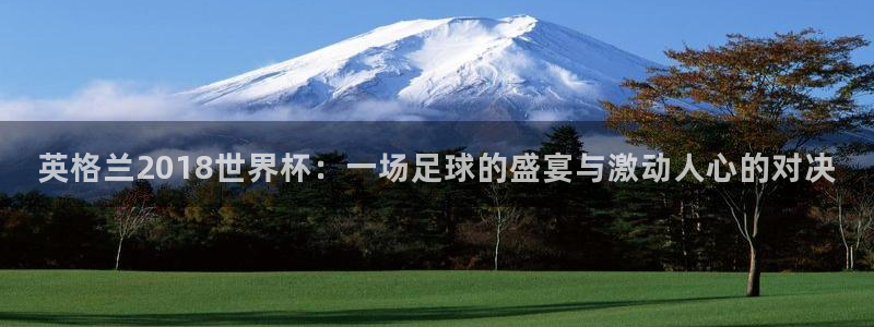 世界杯决赛直播:英格兰2018世界杯:一场足球的盛宴与激动人心的对决