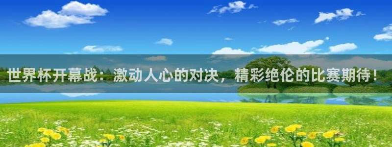 世界杯比赛时间:世界杯开幕战:激动人心的对决,精彩绝伦的比赛期待!